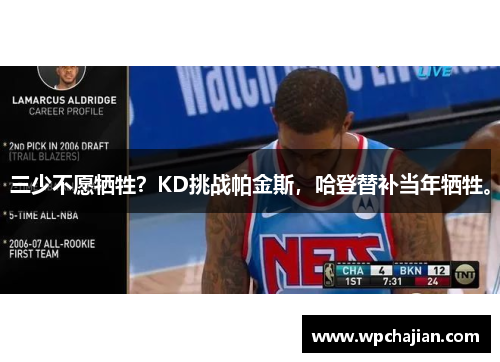 三少不愿牺牲？KD挑战帕金斯，哈登替补当年牺牲。